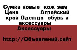 Сумки новые  кож зам › Цена ­ 1 500 - Алтайский край Одежда, обувь и аксессуары » Аксессуары   